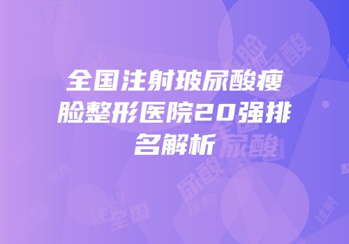全国注射玻尿酸瘦脸整形医院20强排名解析