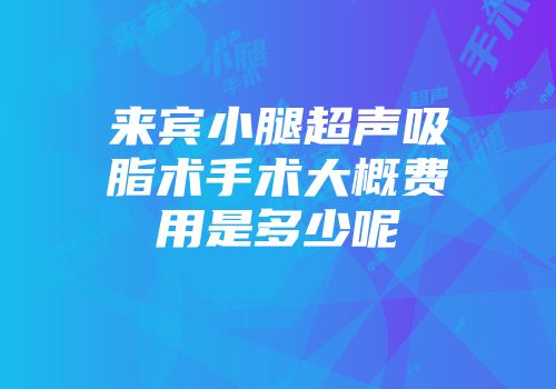来宾小腿超声吸脂术手术大概费用是多少呢