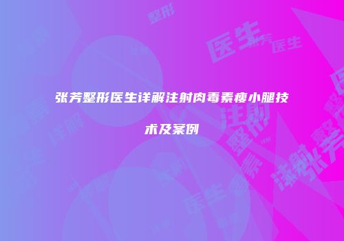 张芳整形医生详解注射肉毒素瘦小腿技术及案例