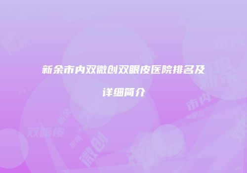 新余市内双微创双眼皮医院排名及详细简介