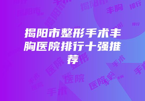 揭阳市整形手术丰胸医院排行十强推荐