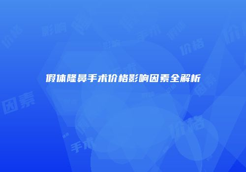 假体隆鼻手术价格影响因素全解析
