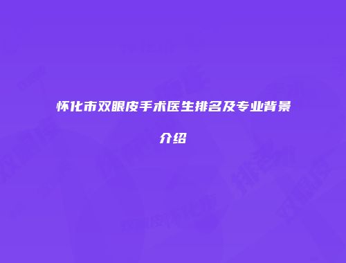 怀化市双眼皮手术医生排名及专业背景介绍