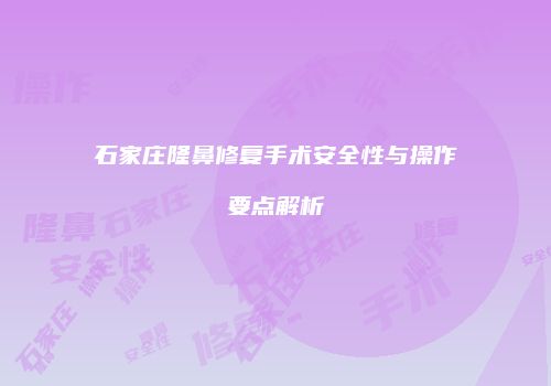 石家庄隆鼻修复手术安全性与操作要点解析