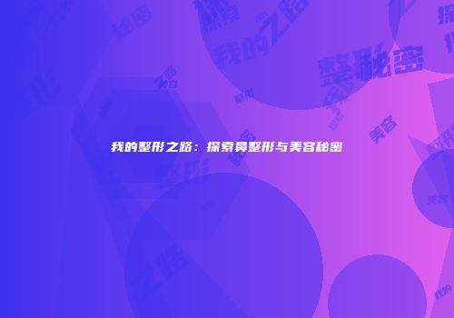 我的整形之路：探索鼻整形与美容秘密