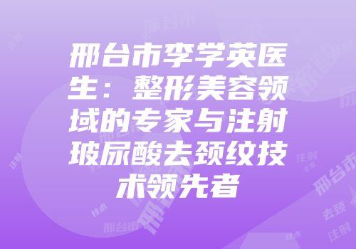 邢台市李学英医生：整形美容领域的专家与注射玻尿酸去颈纹技术领先者
