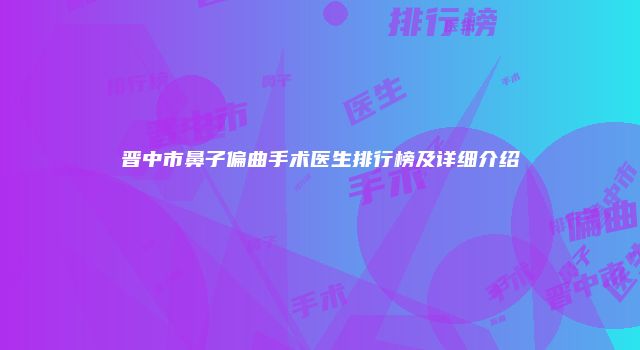 晋中市鼻子偏曲手术医生排行榜及详细介绍