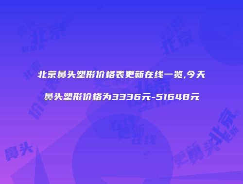 北京鼻头塑形价格表更新在线一览,今天鼻头塑形价格为3336元-51648元