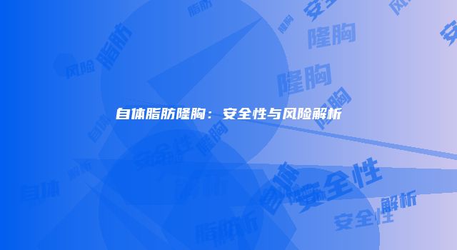 自体脂肪隆胸：安全性与风险解析