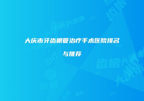 大庆市牙齿根管治疗手术医院排名与推荐