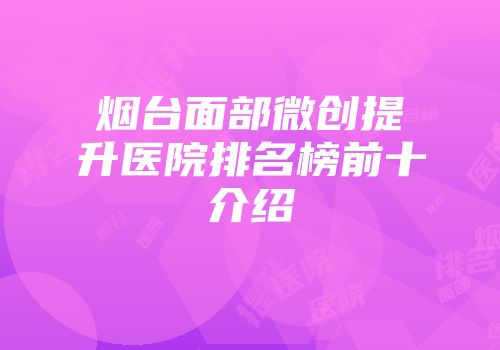 烟台面部微创提升医院排名榜前十介绍