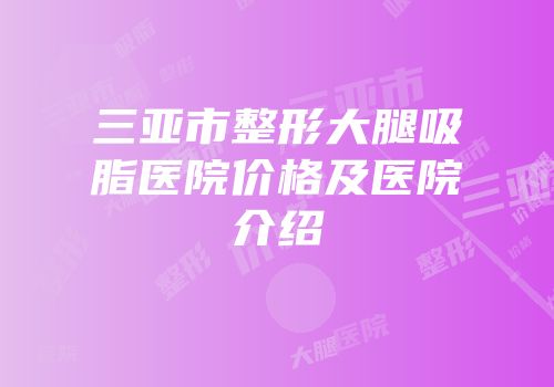 三亚市整形大腿吸脂医院价格及医院介绍