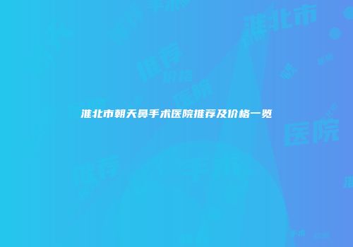 淮北市朝天鼻手术医院推荐及价格一览