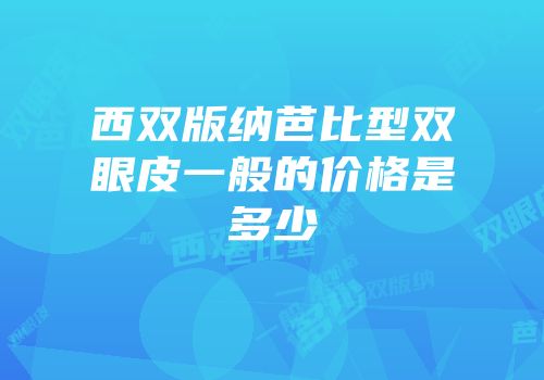 西双版纳芭比型双眼皮一般的价格是多少