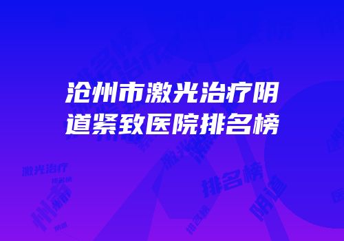 沧州市激光治疗阴道紧致医院排名榜