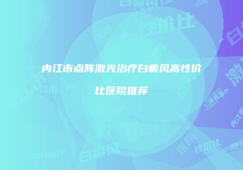 内江市点阵激光治疗白癜风高性价比医院推荐