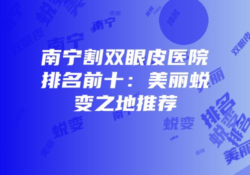 南宁割双眼皮医院排名前十：美丽蜕变之地推荐