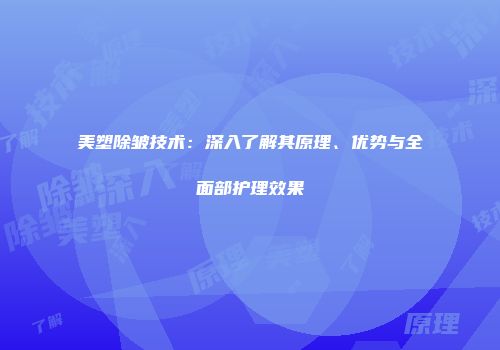 美塑除皱技术：深入了解其原理、优势与全面部护理效果