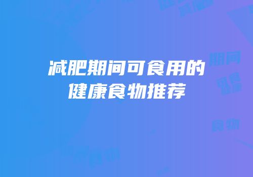 减肥期间可食用的健康食物推荐