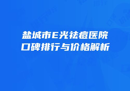 盐城市E光祛痘医院口碑排行与价格解析