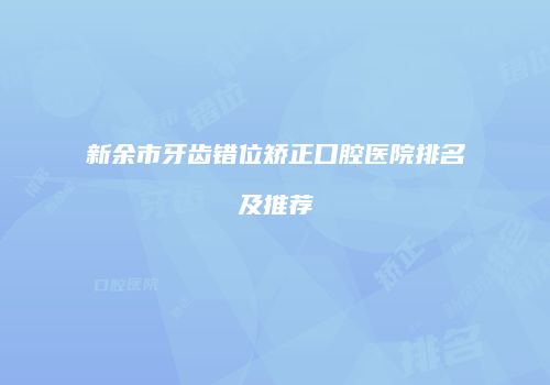 新余市牙齿错位矫正口腔医院排名及推荐