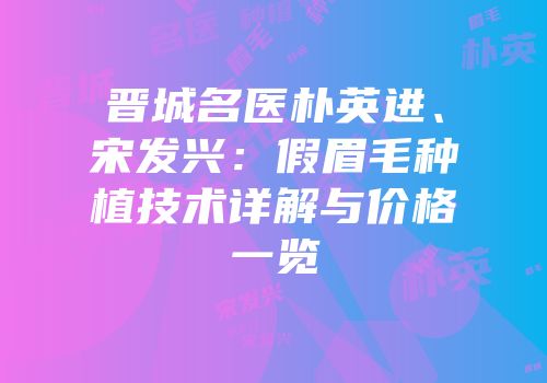 晋城名医朴英进、宋发兴：假眉毛种植技术详解与价格一览