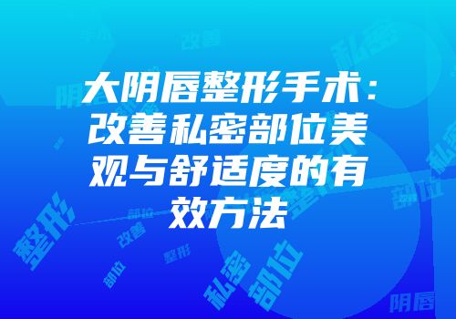大阴唇整形手术：改善私密部位美观与舒适度的有效方法