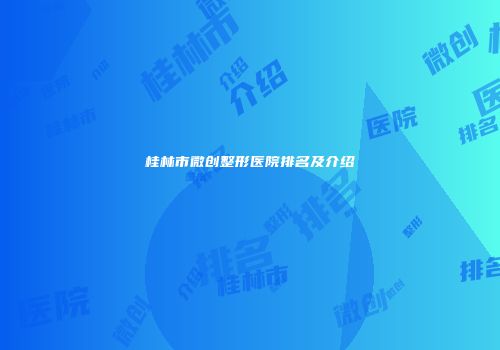 桂林市微创整形医院排名及介绍