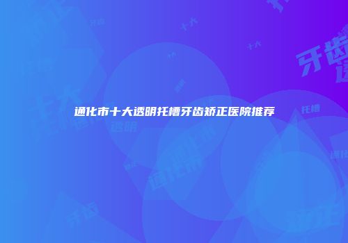 通化市十大透明托槽牙齿矫正医院推荐