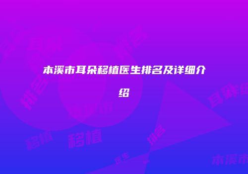 本溪市耳朵移植医生排名及详细介绍