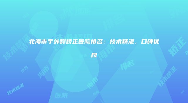 北海市手外翻矫正医院排名：技术精湛，口碑优良