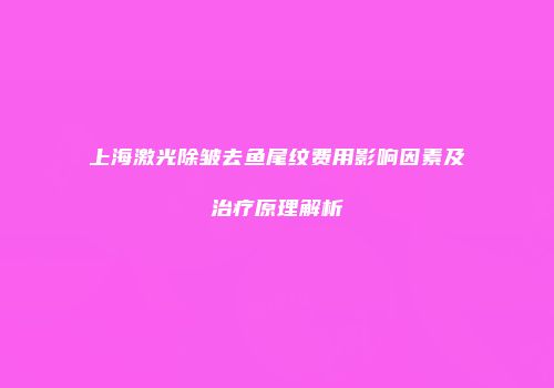 上海激光除皱去鱼尾纹费用影响因素及治疗原理解析