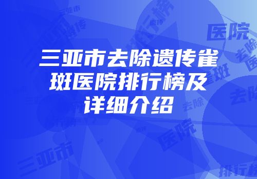 三亚市去除遗传雀斑医院排行榜及详细介绍