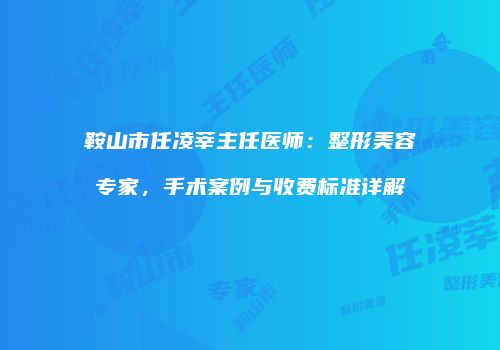 鞍山市任凌莘主任医师：整形美容专家，手术案例与收费标准详解