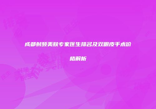 成都射频美肤专家医生排名及双眼皮手术价格解析