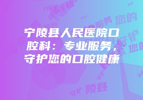 宁陵县人民医院口腔科：专业服务，守护您的口腔健康