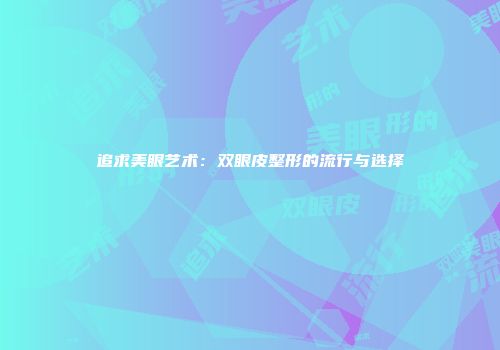 追求美眼艺术：双眼皮整形的流行与选择