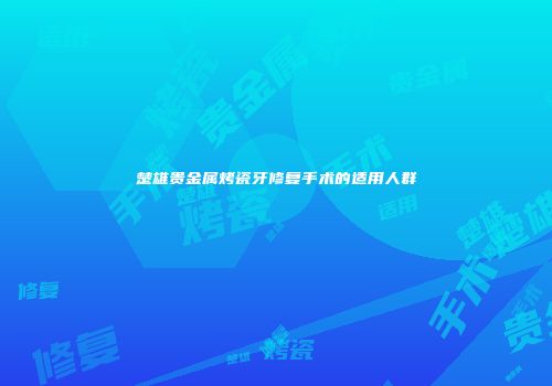 楚雄贵金属烤瓷牙修复手术的适用人群