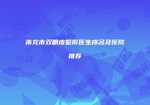 南充市双眼皮整形医生排名及医院推荐