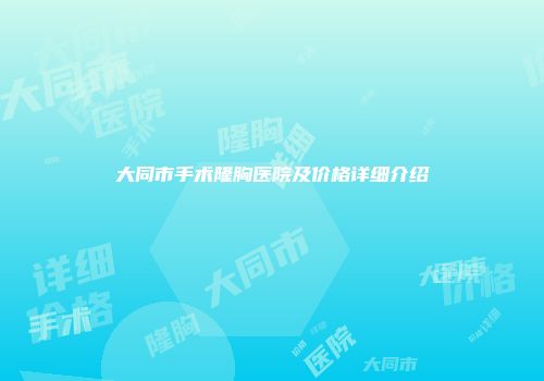 大同市手术隆胸医院及价格详细介绍