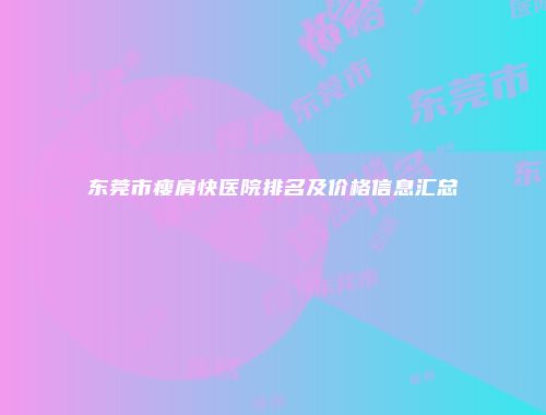 东莞市瘦肩快医院排名及价格信息汇总