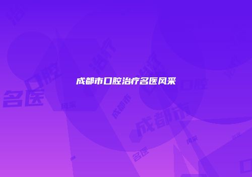 成都市口腔治疗名医风采