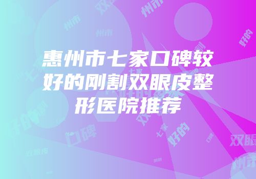 惠州市七家口碑较好的刚割双眼皮整形医院推荐
