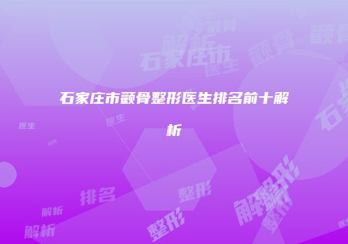 石家庄市颧骨整形医生排名前十解析