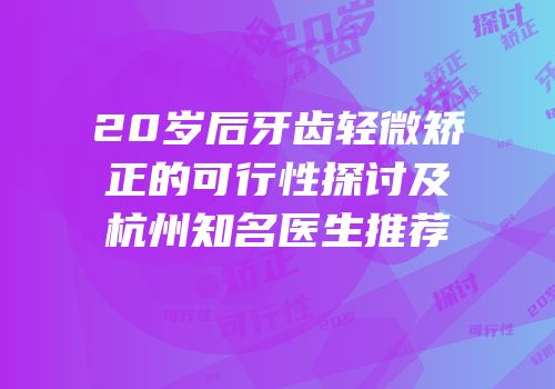 20岁后牙齿轻微矫正的可行性探讨及杭州知名医生推荐
