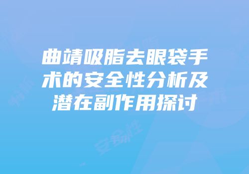 曲靖吸脂去眼袋手术的安全性分析及潜在副作用探讨