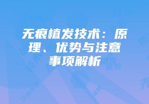 无痕植发技术：原理、优势与注意事项解析