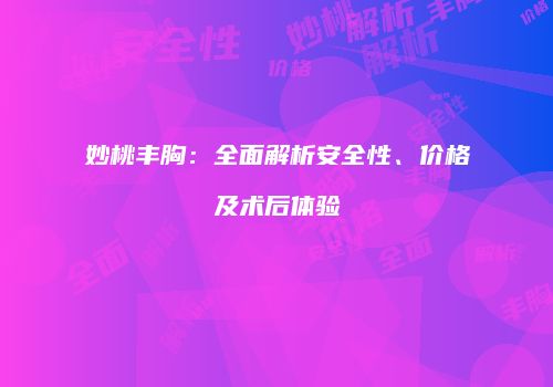 妙桃丰胸：全面解析安全性、价格及术后体验