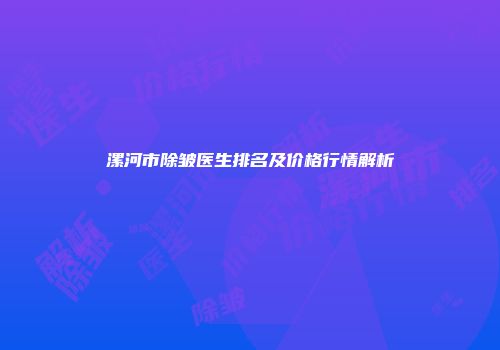 漯河市除皱医生排名及价格行情解析