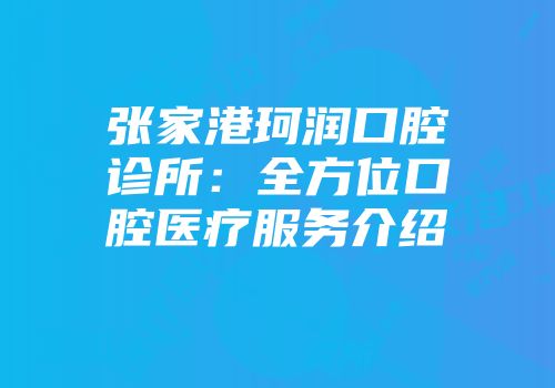 张家港珂润口腔诊所：全方位口腔医疗服务介绍